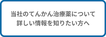 当社のてんかん治療薬について詳しく情報を知りたい方はこちら